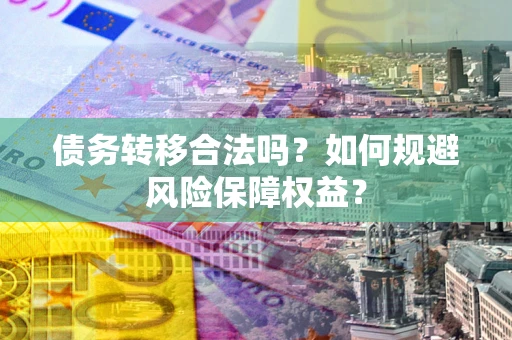 济南债务转移合法吗？如何规避风险保障权益？
