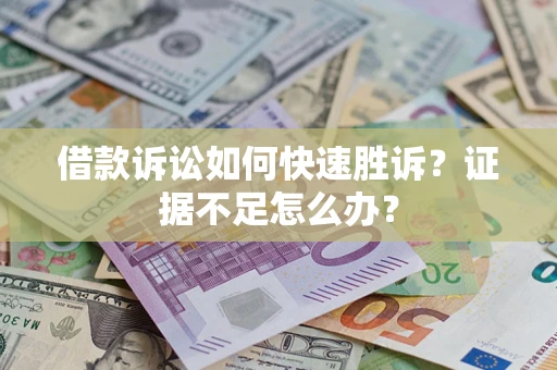 济南借款诉讼如何快速胜诉？证据不足怎么办？