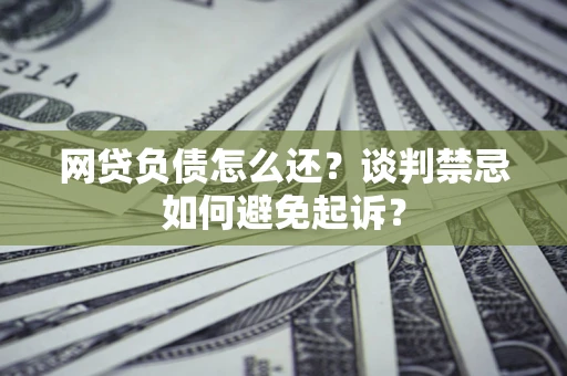 济南网贷负债怎么还？谈判禁忌如何避免起诉？