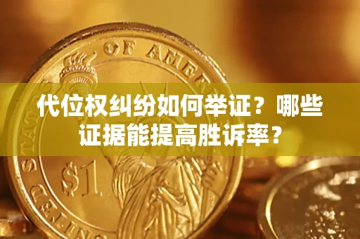 济南代位权纠纷如何举证？哪些证据能提高胜诉率？
