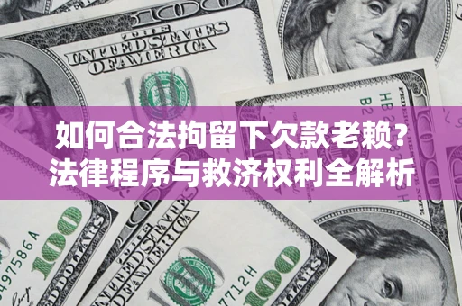 济南如何合法拘留下欠款老赖？法律程序与救济权利全解析
