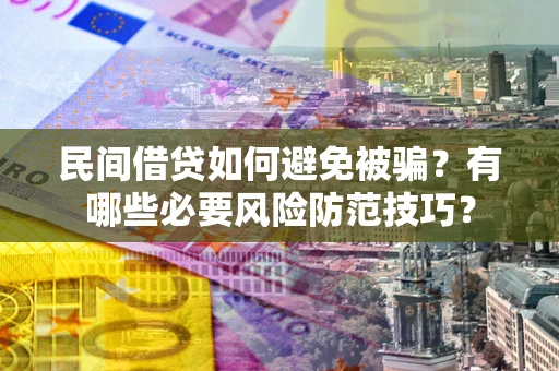 济南民间借贷如何避免被骗？有哪些必要风险防范技巧？
