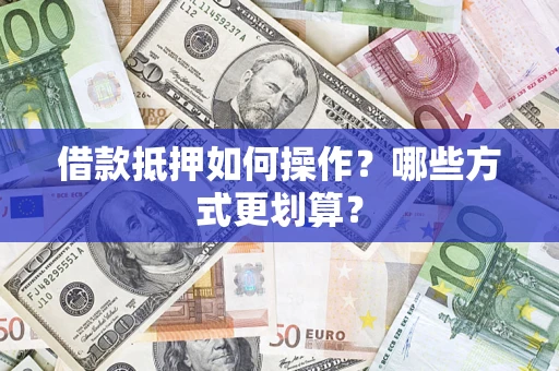 济南借款抵押如何操作？哪些方式更划算？