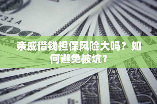 济南亲戚借钱担保风险大吗？如何避免被坑？