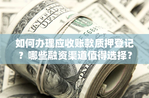 济南如何办理应收账款质押登记？哪些融资渠道值得选择？
