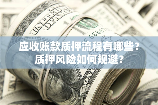 济南应收账款质押流程有哪些？质押风险如何规避？