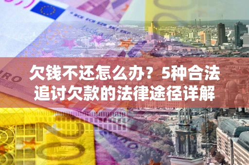 济南欠钱不还怎么办？5种合法追讨欠款的法律途径详解