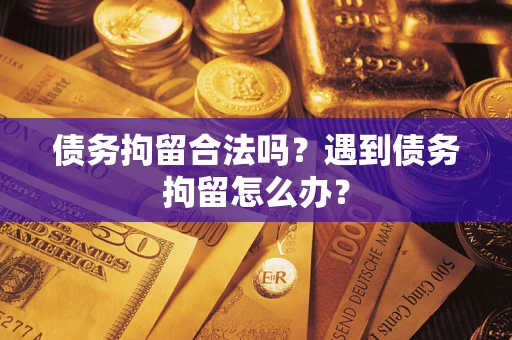 济南债务拘留合法吗？遇到债务拘留怎么办？