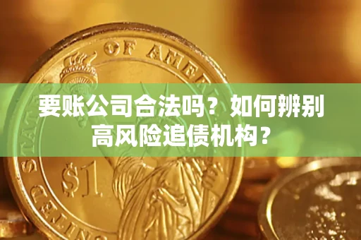 济南要账公司合法吗？如何辨别高风险追债机构？