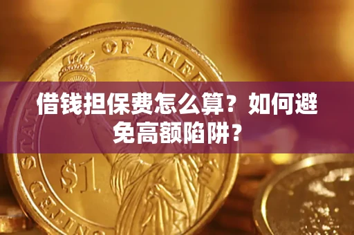 济南借钱担保费怎么算？如何避免高额陷阱？