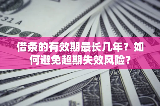 济南借条的有效期最长几年？如何避免超期失效风险？