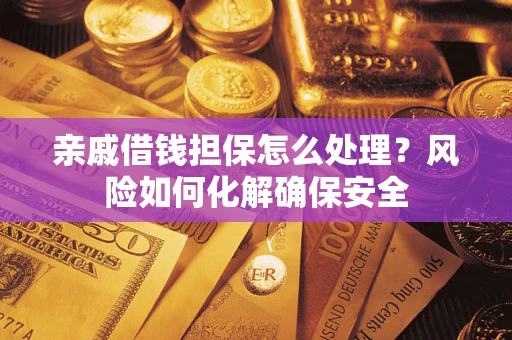 济南亲戚借钱担保怎么处理？风险如何化解确保安全