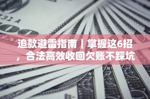 济南追款避雷指南｜掌握这6招，合法高效收回欠账不踩坑