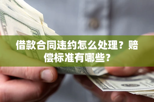 济南借款合同违约怎么处理？赔偿标准有哪些？