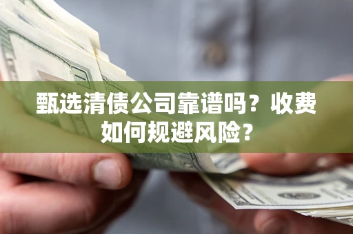 济南甄选清债公司靠谱吗？收费如何规避风险？