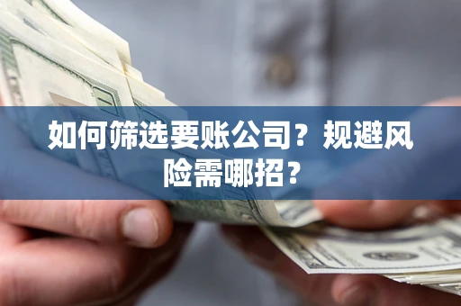 济南如何筛选要账公司？规避风险需哪招？