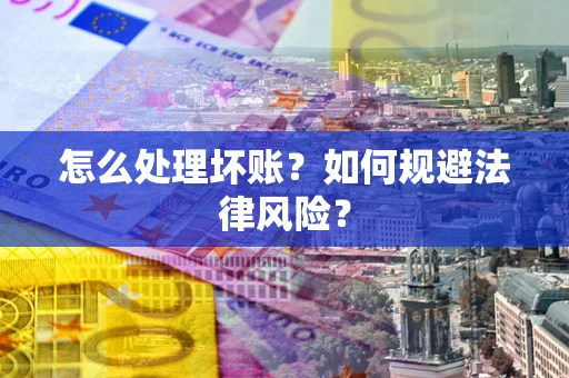 济南怎么处理坏账？如何规避法律风险？