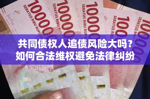 济南共同债权人追债风险大吗？如何合法维权避免法律纠纷？