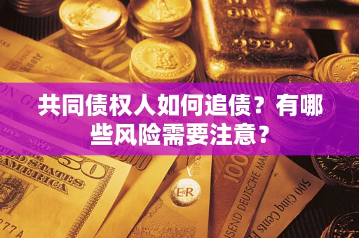 济南共同债权人如何追债？有哪些风险需要注意？