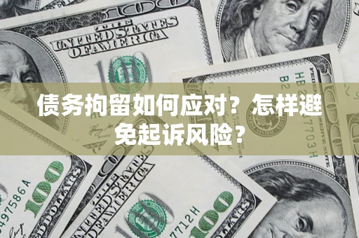 济南债务拘留如何应对？怎样避免起诉风险？