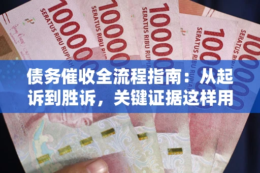 济南债务催收全流程指南：从起诉到胜诉，关键证据这样用
