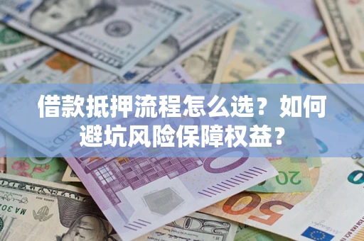 济南借款抵押流程怎么选？如何避坑风险保障权益？