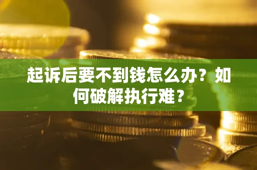 济南起诉后要不到钱怎么办？如何破解执行难？
