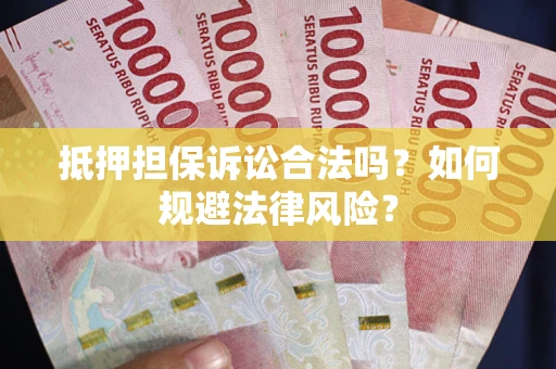 济南抵押担保诉讼合法吗？如何规避法律风险？