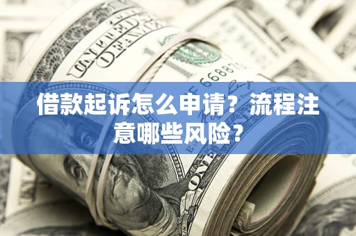 济南借款起诉怎么申请？流程注意哪些风险？