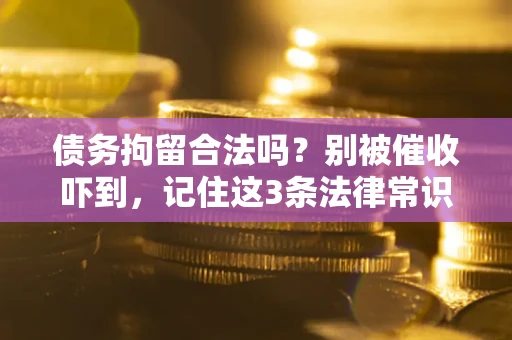济南债务拘留合法吗?别被催收吓到,记住这3条法律常识 济南债务拘留合法吗?别被催收吓到,记住这3条法律常识