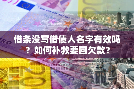 济南借条没写借债人名字有效吗？如何补救要回欠款？