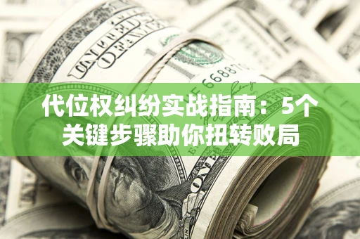 济南代位权纠纷实战指南：5个关键步骤助你扭转败局