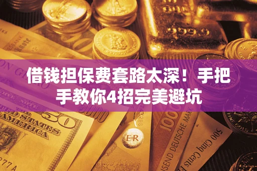 济南借钱担保费套路太深！手把手教你4招完美避坑
