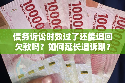 济南债务诉讼时效过了还能追回欠款吗？如何延长追诉期？