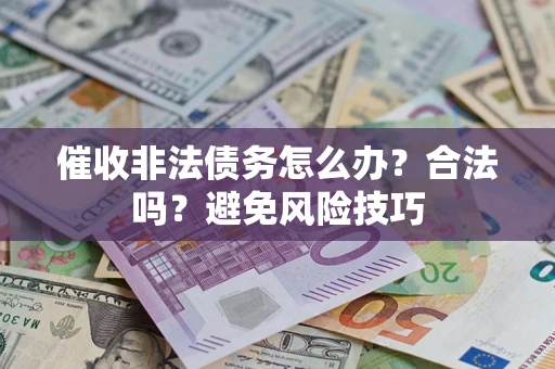 济南催收非法债务怎么办？合法吗？避免风险技巧