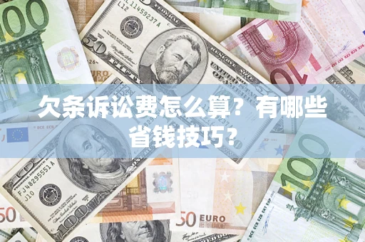 济南欠条诉讼费怎么算？有哪些省钱技巧？