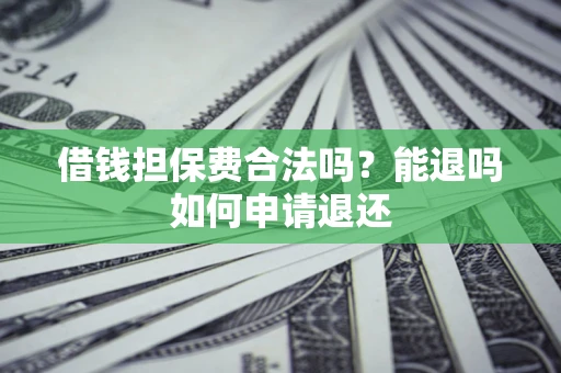 济南借钱担保费合法吗？能退吗如何申请退还