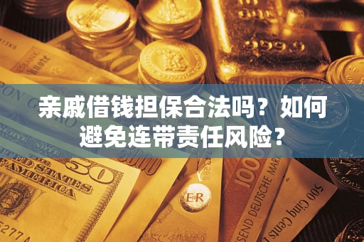 济南亲戚借钱担保合法吗？如何避免连带责任风险？