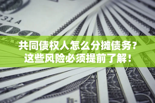 济南共同债权人怎么分摊债务？这些风险必须提前了解！