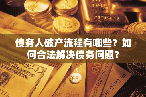 济南债务人破产流程有哪些？如何合法解决债务问题？
