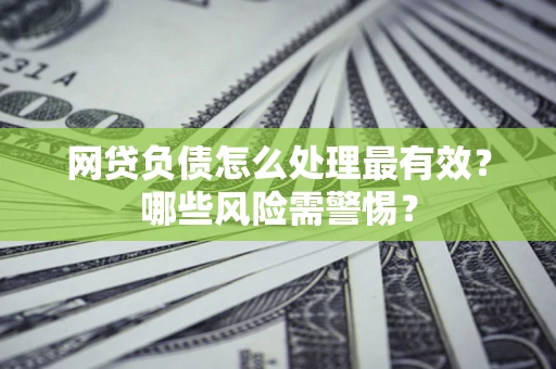 济南网贷负债怎么处理最有效？哪些风险需警惕？