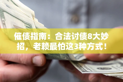 济南催债指南：合法讨债8大妙招，老赖最怕这3种方式！