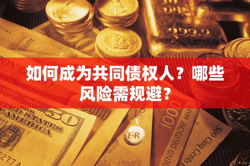济南如何成为共同债权人？哪些风险需规避？
