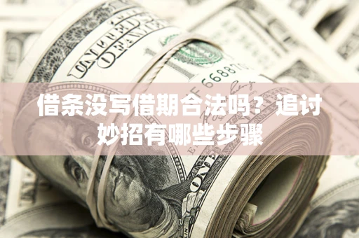 济南借条没写借期合法吗？追讨妙招有哪些步骤