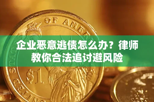 济南企业恶意逃债怎么办？律师教你合法追讨避风险