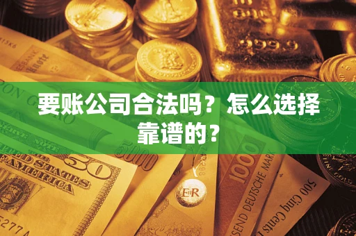 济南要账公司合法吗？怎么选择靠谱的？