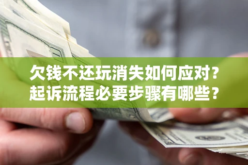 济南欠钱不还玩消失如何应对？起诉流程必要步骤有哪些？