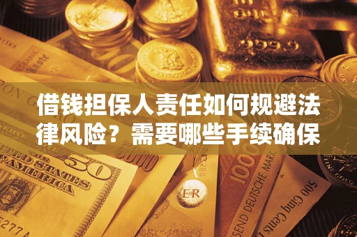 济南借钱担保人责任如何规避法律风险？需要哪些手续确保安全？