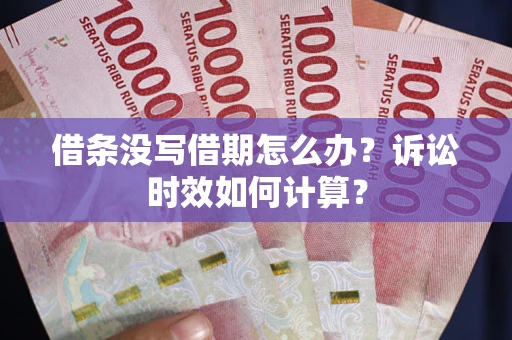 济南借条没写借期怎么办？诉讼时效如何计算？