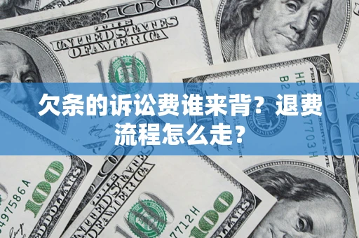 济南欠条的诉讼费谁来背？退费流程怎么走？
